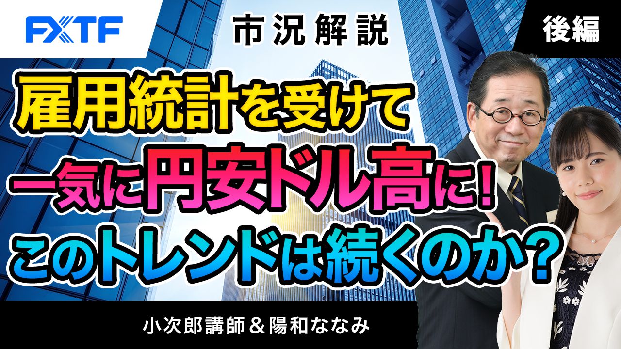 【動画】「市況解説　雇用統計を受けて一気に円安ドル高に！ このトレンドは続くのか？【後編】」小次郎講師