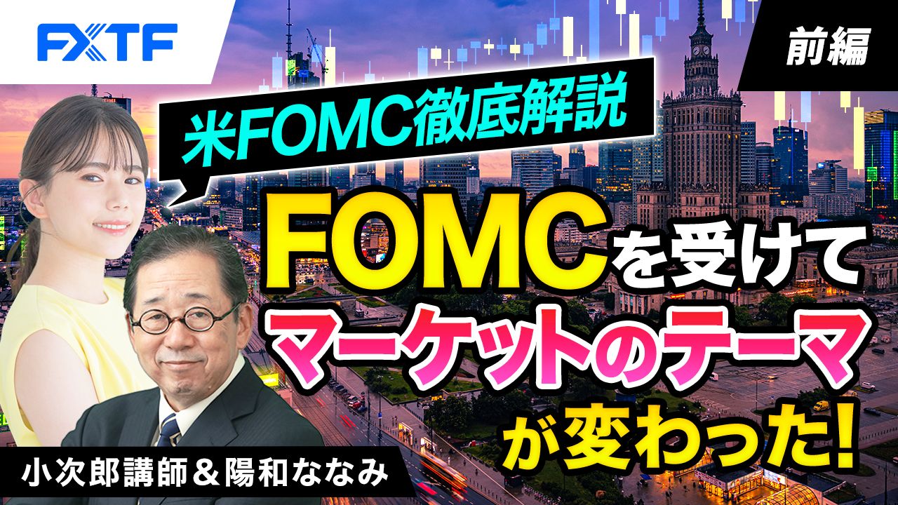 【動画】「米FOMC徹底解説　FOMCを受けてマーケットのテーマが変わった！【前編】」小次郎講師