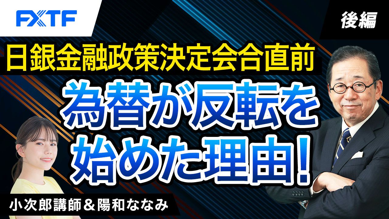 【動画】「日銀金融政策決定会合直前、為替が反転を始めた理由！【後編】」小次郎講師