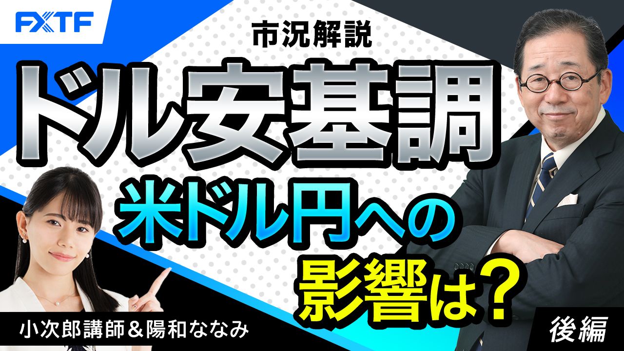 【動画】「市況解説　ドル安基調　米ドル円への影響は？【後編】」小次郎講師