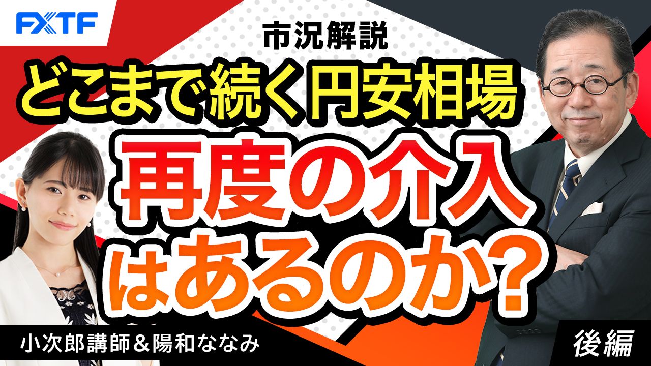 【動画】「市況解説　どこまで続く円安相場、再度の介入はあるのか？【後編】」小次郎講師