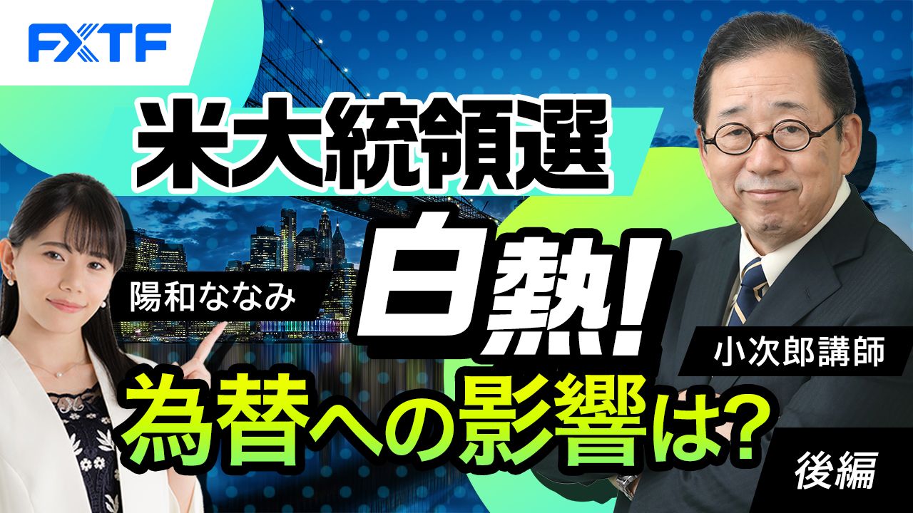 【動画】「米大統領選白熱！為替への影響は？【後編】」小次郎講師