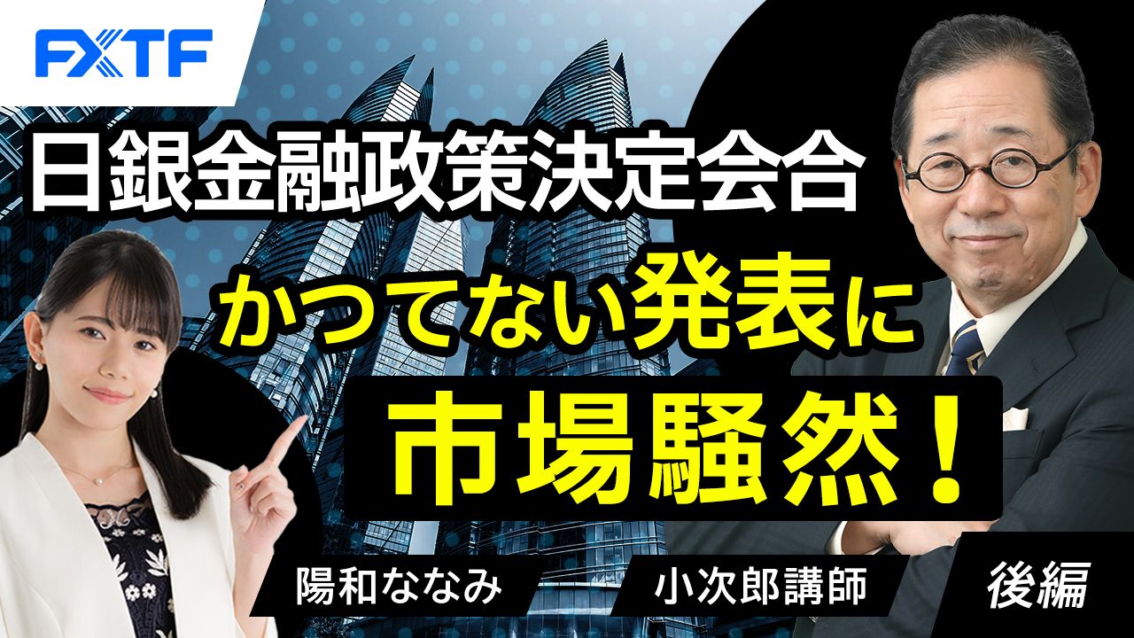 【動画】「日銀金融政策決定会合！かつてない発表に市場騒然！【後編】」小次郎講師