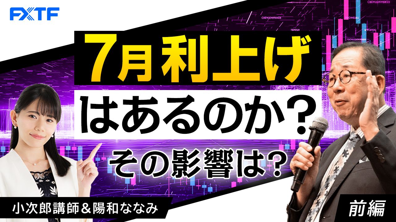 【動画】「7月利上げはあるのか？ その影響は？【前編】」小次郎講師