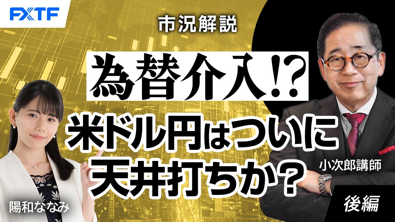 【動画】「市況解説　為替介入！？米ドル円はついに天井打ちか？【後編】」小次郎講師