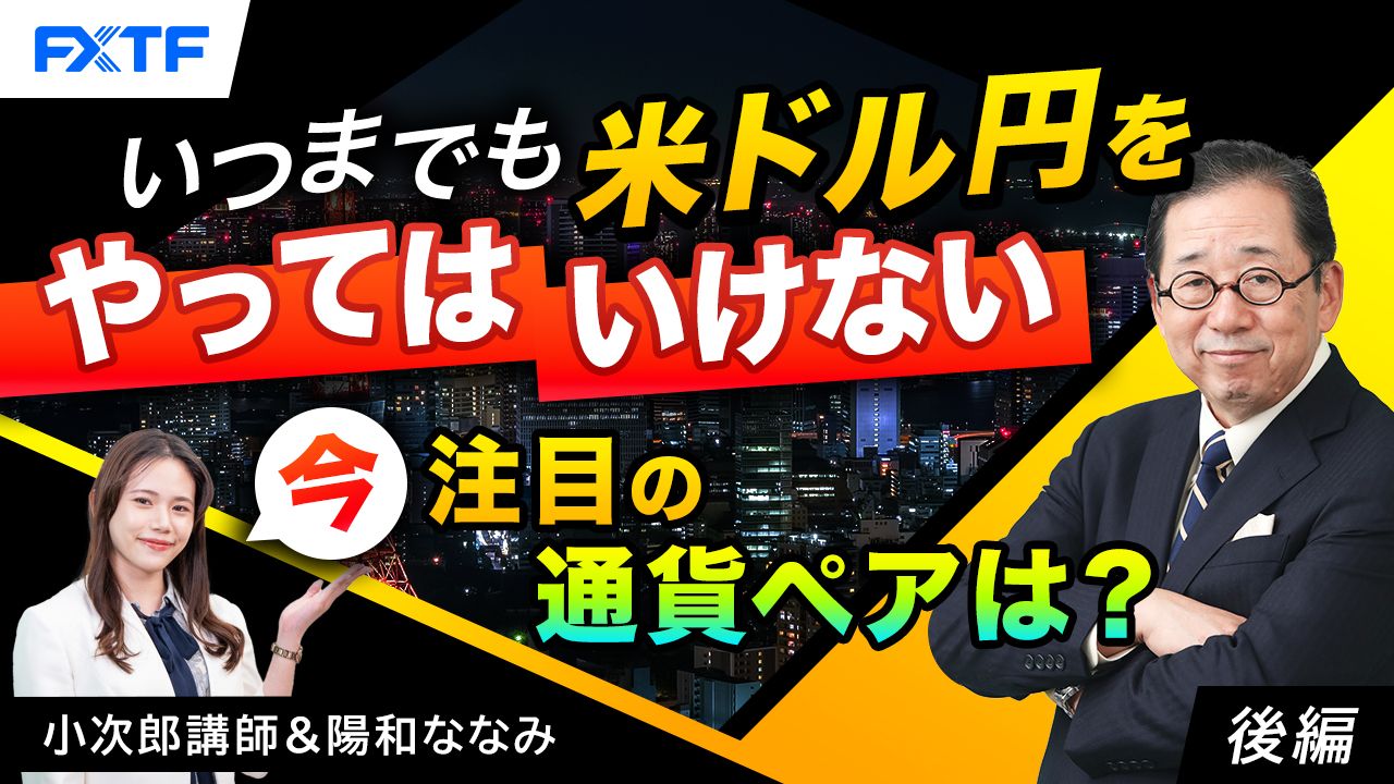 【動画】「いつまでも米ドル円をやってはいけない　今注目の通貨ペアは？【後編】」小次郎講師