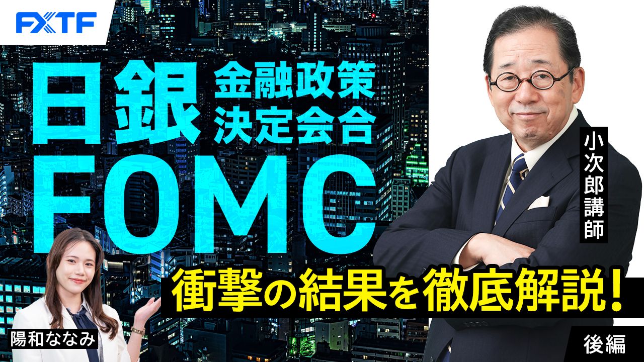 【動画】「日銀金融政策決定会合・FOMC、衝撃の結果を徹底解説！【後編】」小次郎講師