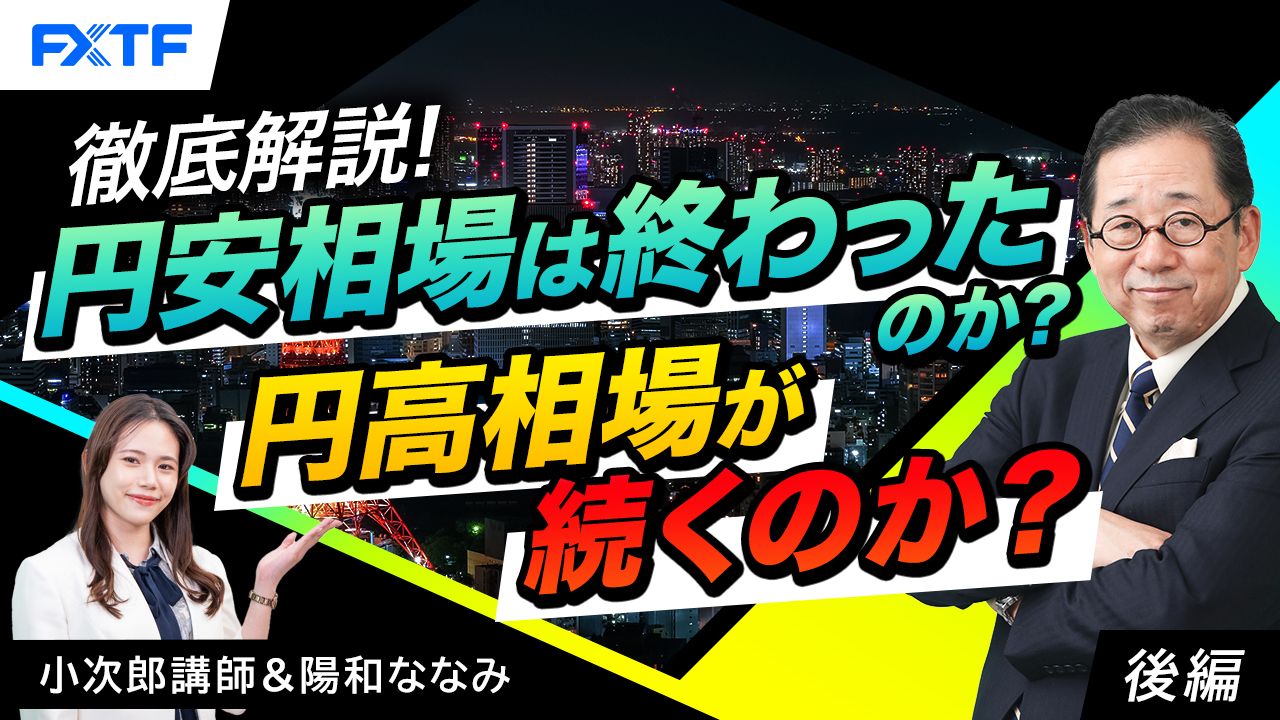 【動画】「徹底解説！円安相場は終わったのか？円高相場が続くのか？【後編】」小次郎講師