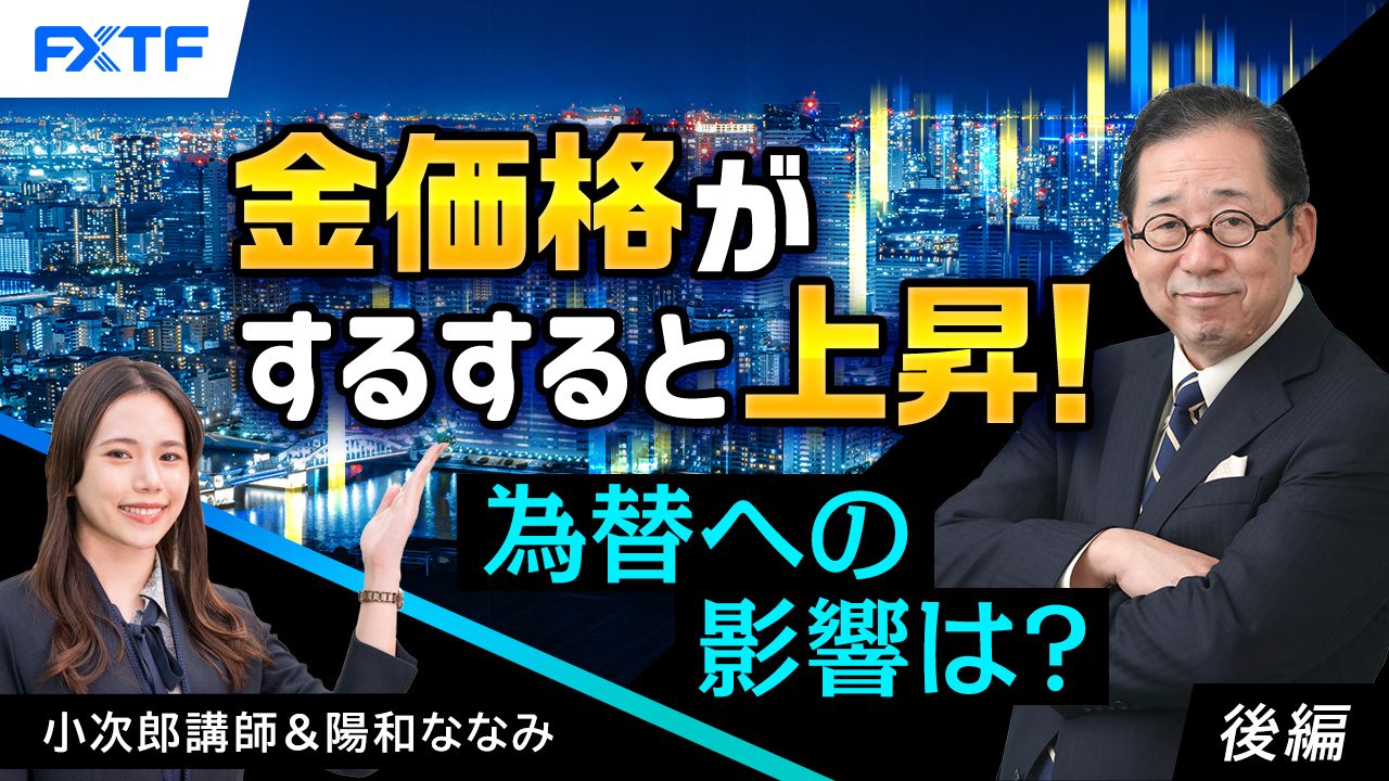 【動画】「金価格がするすると上昇！　為替への影響は？【後編】」小次郎講師