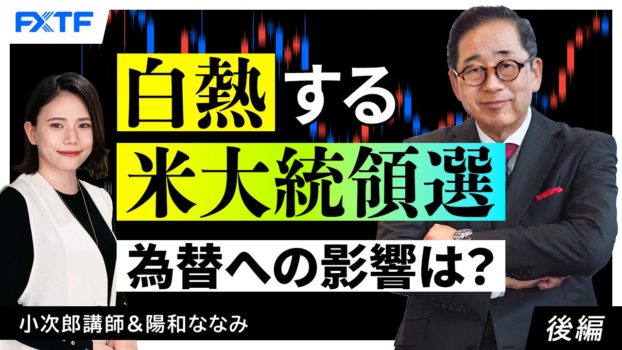 【動画】「白熱する米大統領選　為替への影響は？【後編】」小次郎講師