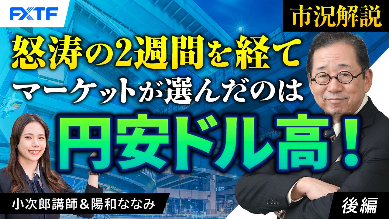 【動画】「市況解説　怒涛の2週間を経てマーケットが選んだのは円安ドル高！【後編】」小次郎講師