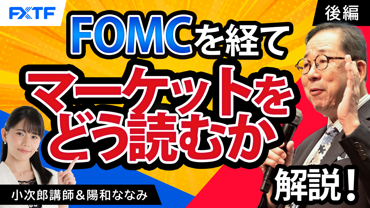 【動画】「FOMCを経て　マーケットをどう読むかの解説！【後編】」小次郎講師