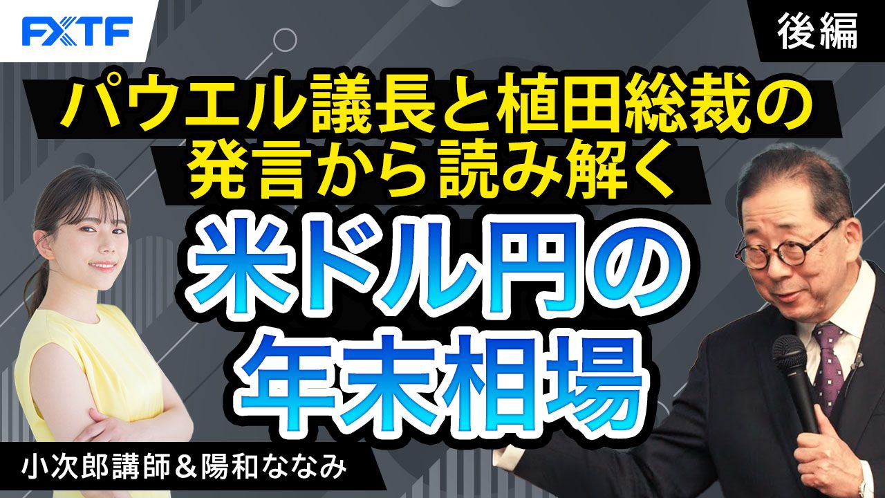 【動画】「パウエル議長と植田総裁の発言から読み解く　米ドル円の年末相場【後編】」小次郎講師