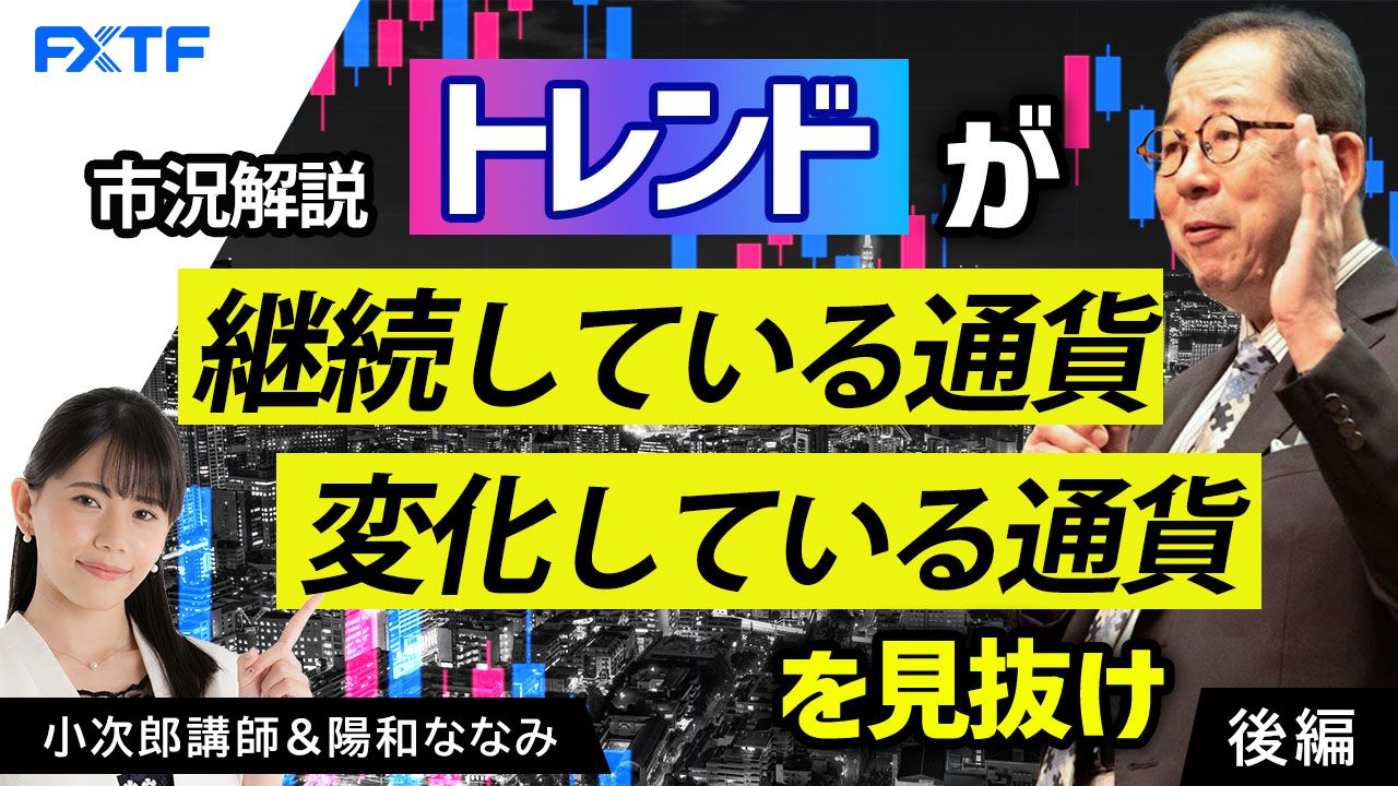 【動画】「市況解説　トレンドが継続している通貨　変化している通貨を見抜け【後編】」小次郎講師