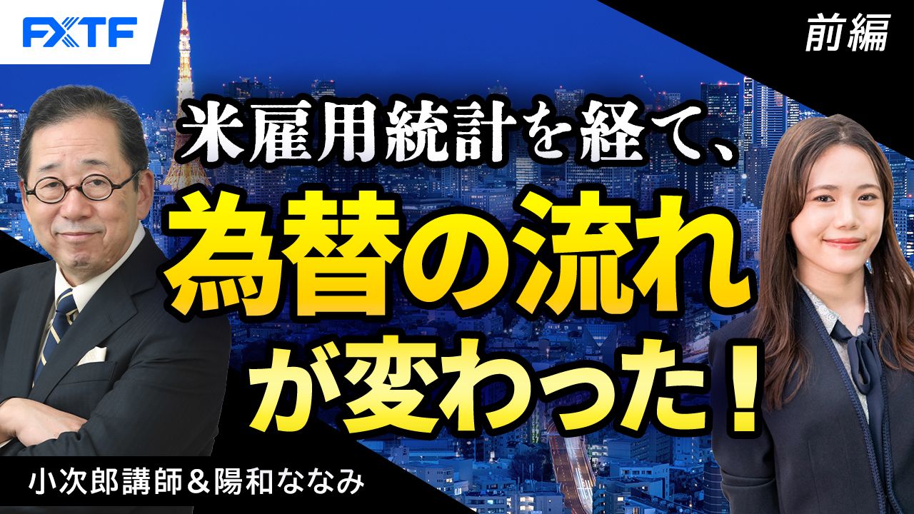 【動画】「市況解説　米雇用統計を経て 為替の流れが変わった！【前編】」小次郎講師