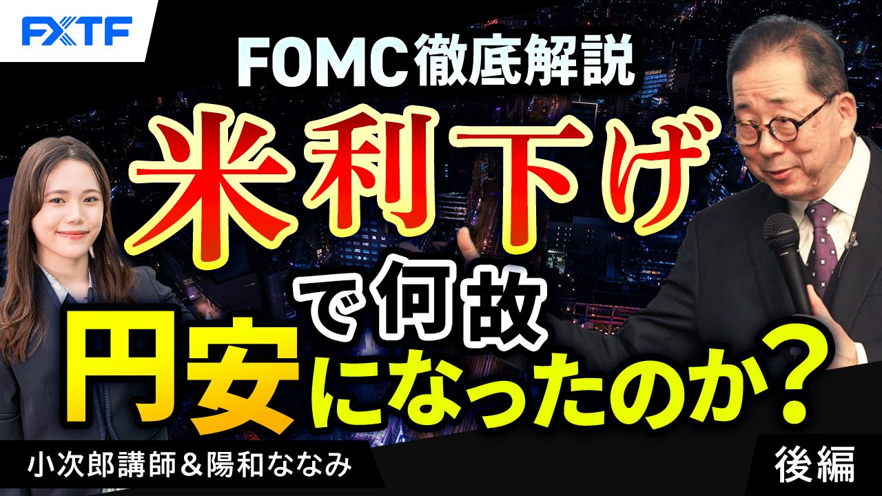 【動画】「FOMC徹底解説　米利下げで何故円安になったのか？【後編】」小次郎講師