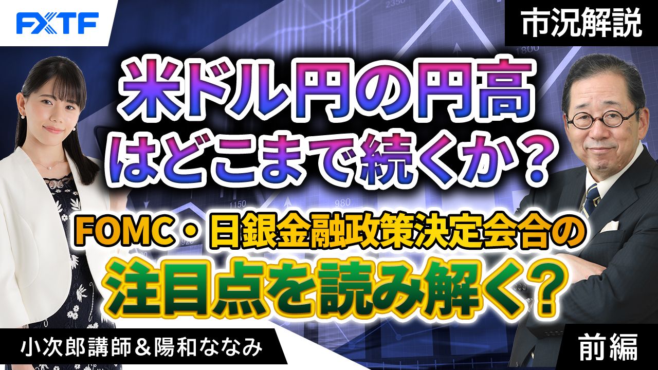 【動画】「市況解説　米ドル円の円高はどこまで続くか？FOMC・日銀金融政策決定会合の注目点を読み解く【前編】」小次郎講師