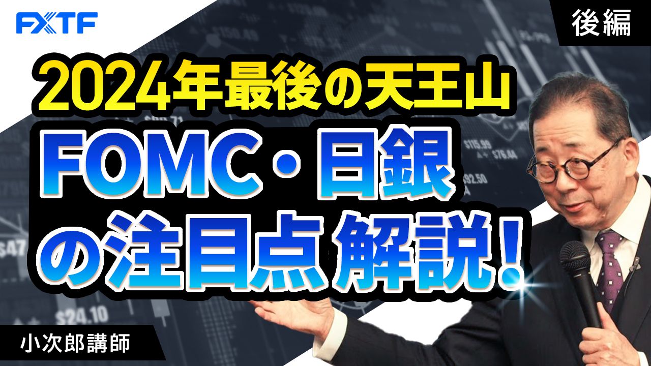 【動画】「2024年最後の天王山、FOMC/日銀の注目点解説！【後編】」小次郎講師