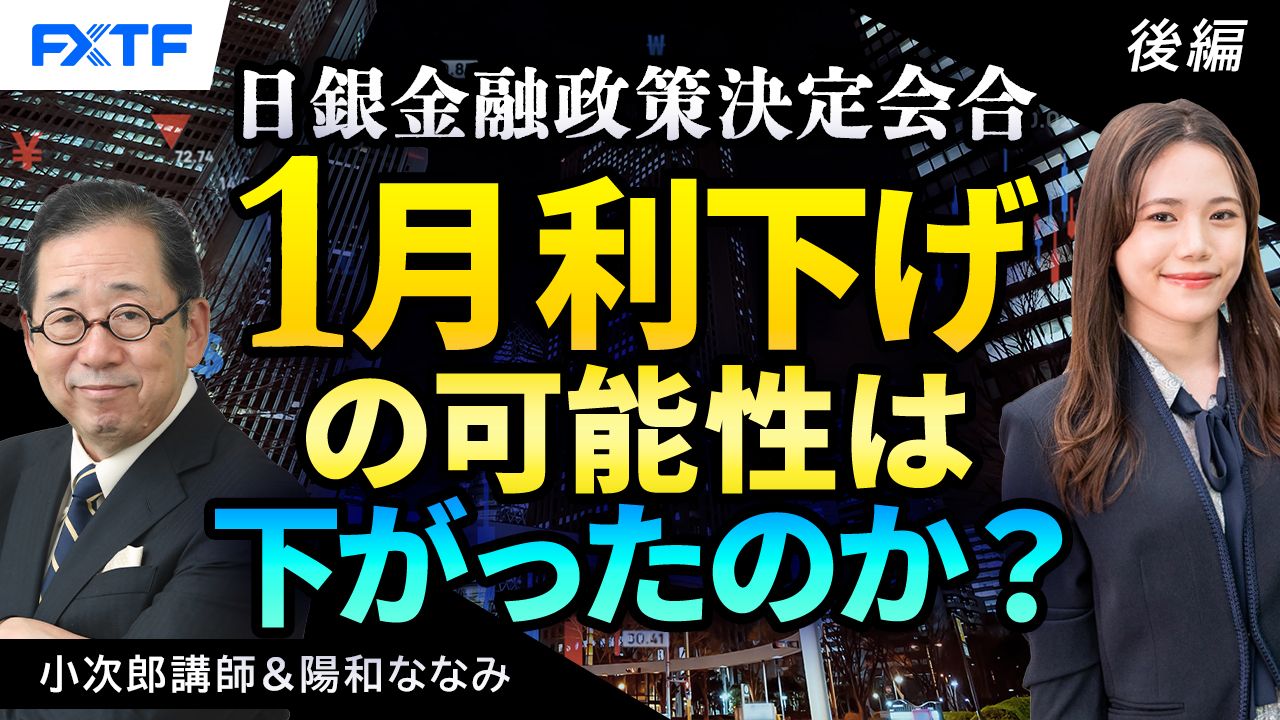 【動画】「日銀金融政策決定会合　1月利下げの可能性は下がったのか？【後編】」小次郎講師