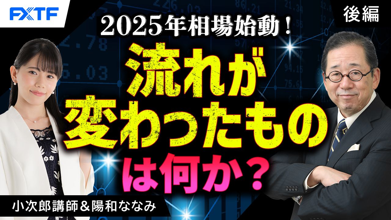 【動画】「市況解説　2025年相場始動！流れが変わったものは何か？【後編】」小次郎講師