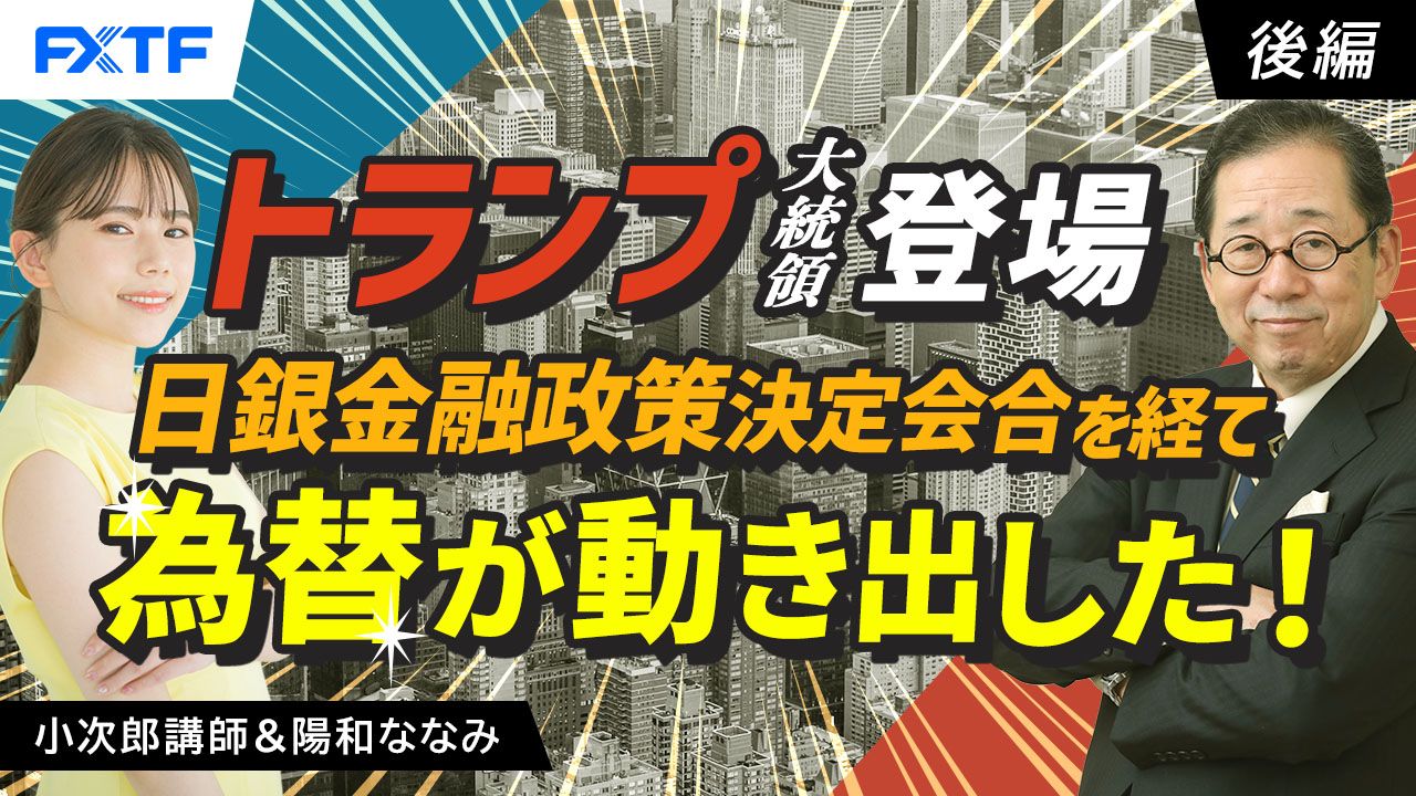 【動画】「トランプ大統領登場、日銀金融政策決定会合を経て為替が動き出した！【後編】」小次郎講師