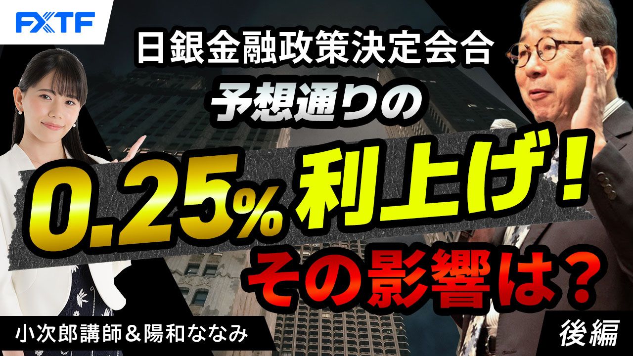 【動画】「日銀金融政策決定会合、予想通りの0.25％利上げ！　その影響は？【後編】」小次郎講師