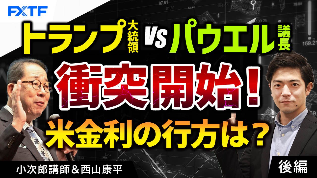 【動画】「トランプ大統領対パウエル議長、衝突開始！アメリカの金利はどうなる？【後編】」小次郎講師