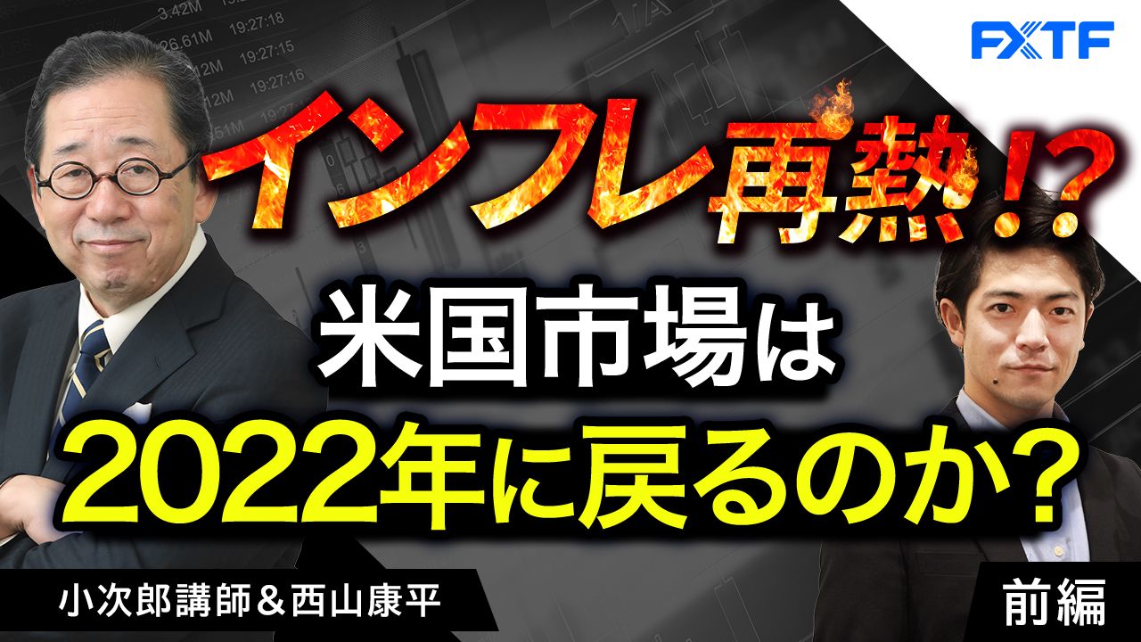 【動画】「インフレ再燃！？ 米国市場は2022年に戻ってしまうのか？【前編】」小次郎講師