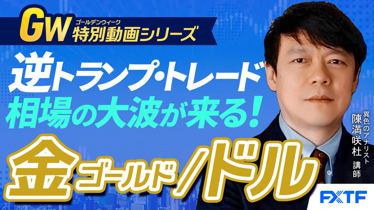 GW特別動画④【逆トランプ・トレード！相場の大波が来る！】2025年の展望ゴールド　陳満咲杜講師