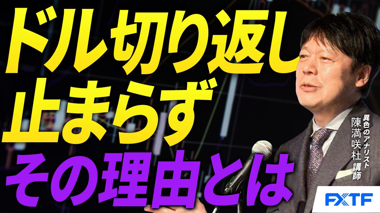【動画】「ドル切り返しの拡大、其の訳【後編】」陳満咲杜講師