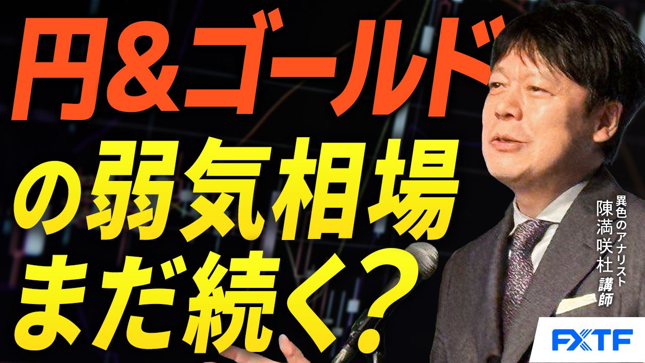 【動画】「円＆ゴールドの弱含み、なお続く？【前編】」陳満咲杜講師