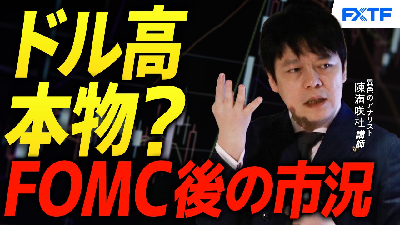 【動画】「ドル高本物？FOMC通過後の市況【後編】」陳満咲杜講師