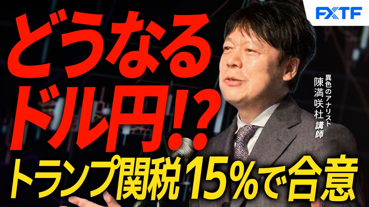 【動画】「日米貿易協定合意！円の行方【後編】」陳満咲杜講師