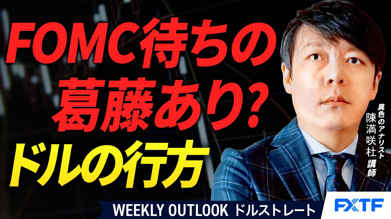 【動画】「FOMC待ちの葛藤あり？ドルの行方【前編】」陳満咲杜講師