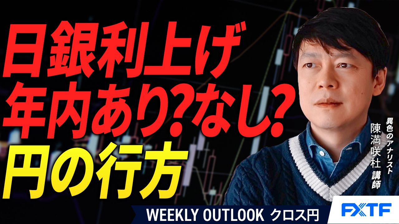 【動画】「年内日銀利上げあり？なし？円の行方【後編】」陳満咲杜講師