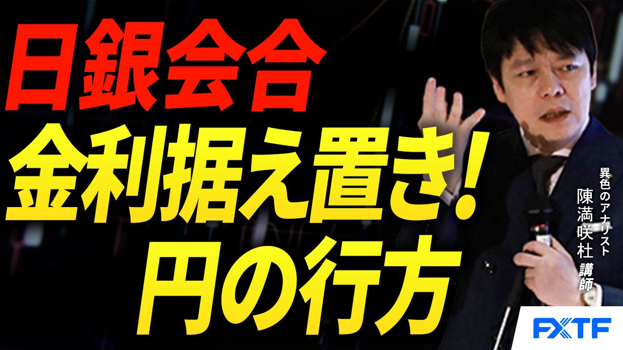 【動画】「日銀金利据え置き！円の行方【前編】」陳満咲杜講師