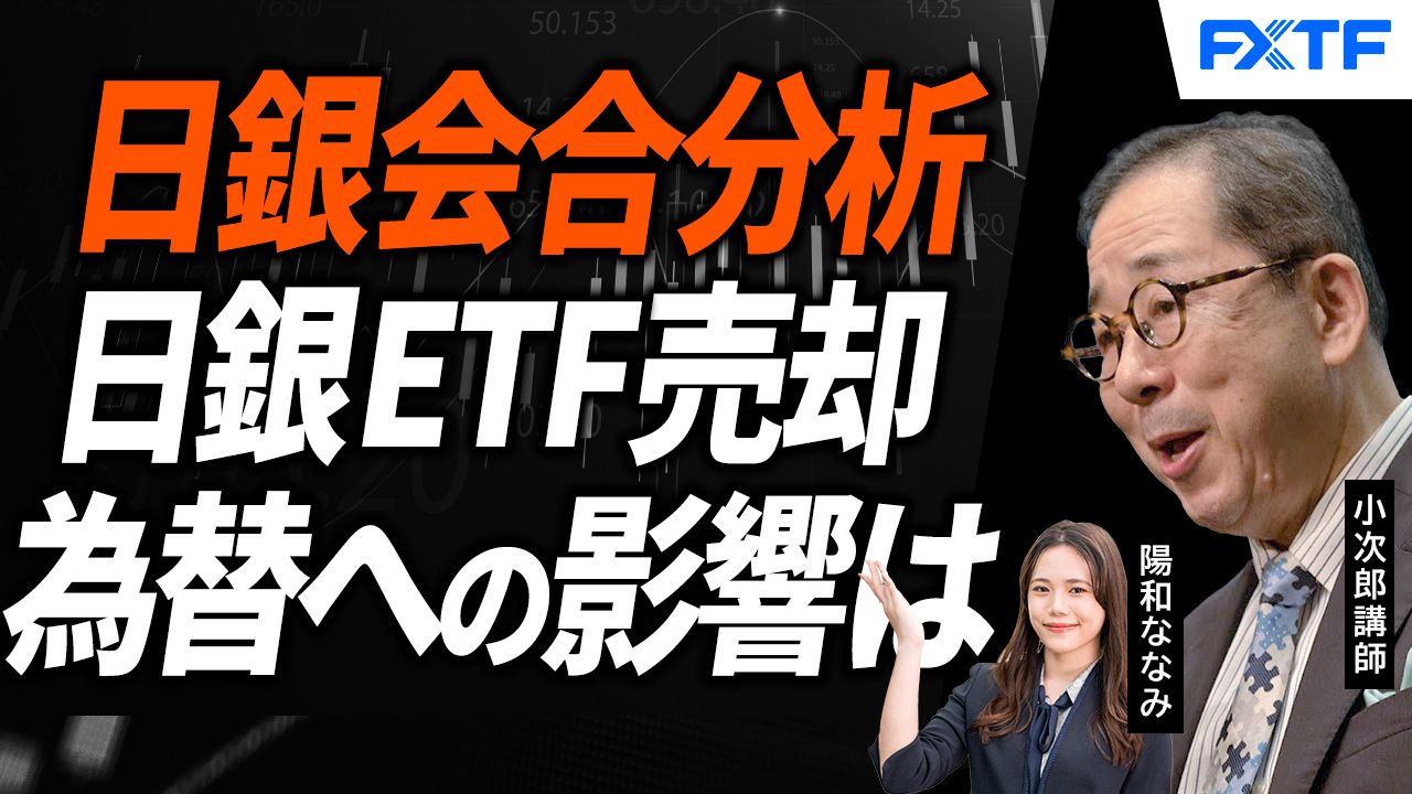 【動画】「日銀金融政策決定会合分析、日銀のETF売却、影響はないのか？【後編】」小次郎講師