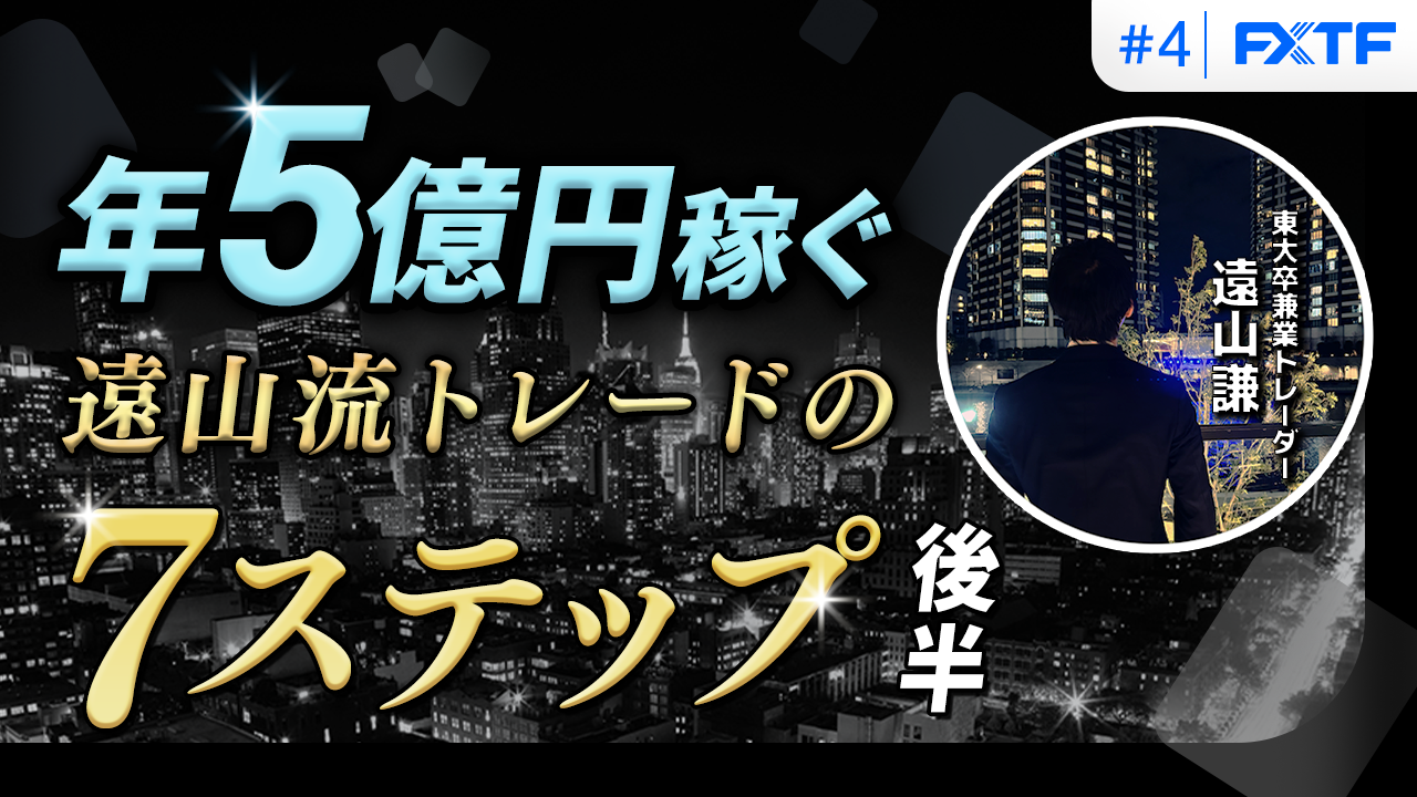 【特別動画】第4回「年5億円を稼ぐ遠山流トレードの7ステップ(後半)」遠山謙氏