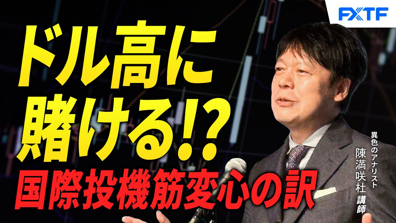 【動画】「ドル高に賭ける？国際投機筋変心の訳【後編】」陳満咲杜講師