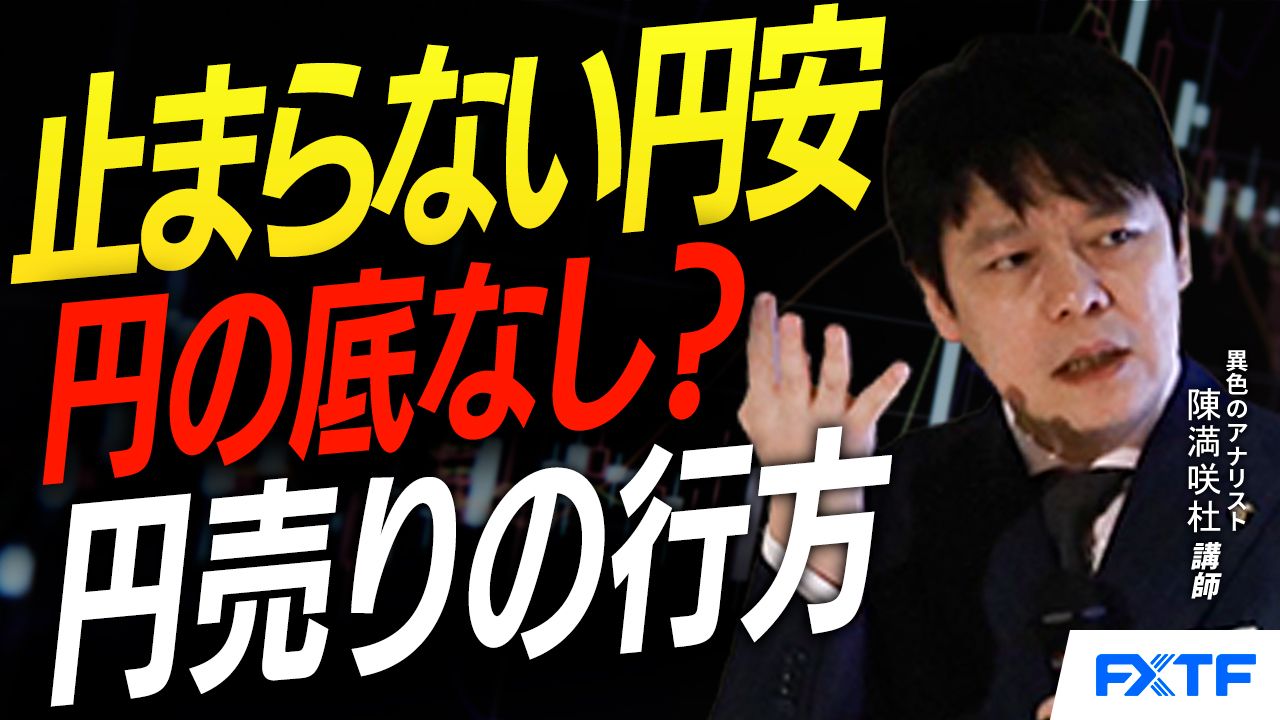 【動画】「円の底なし？！円売りの行方【後編】」陳満咲杜講師