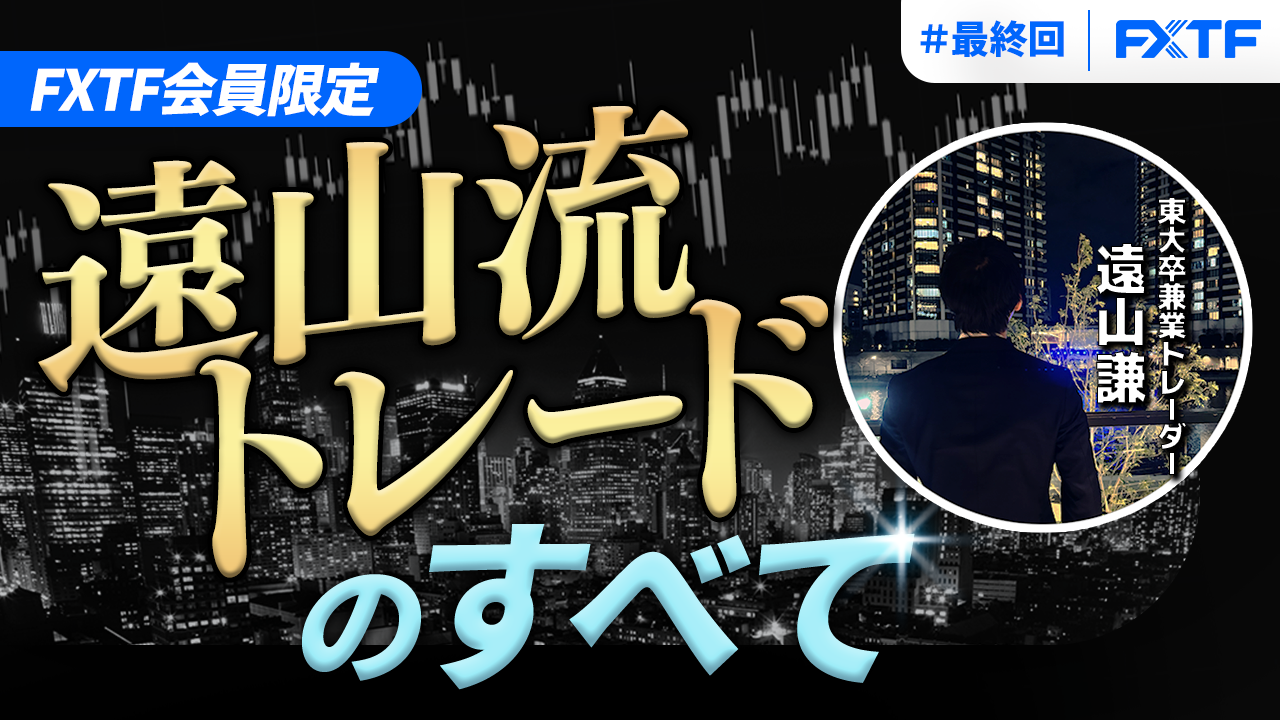 【特別動画】最終回「遠山流トレードの全て(実践編)」遠山謙氏