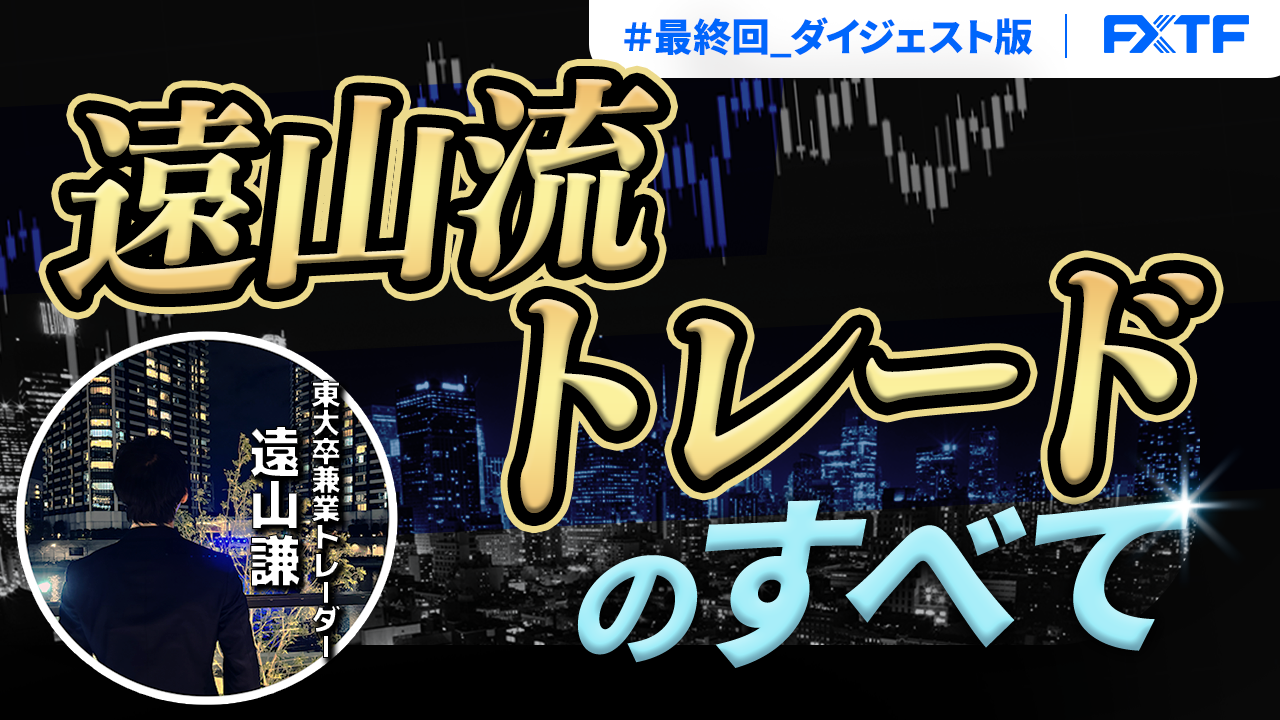 【特別動画】最終回_ダイジェスト「遠山流トレードの全て(実践編)」遠山謙氏