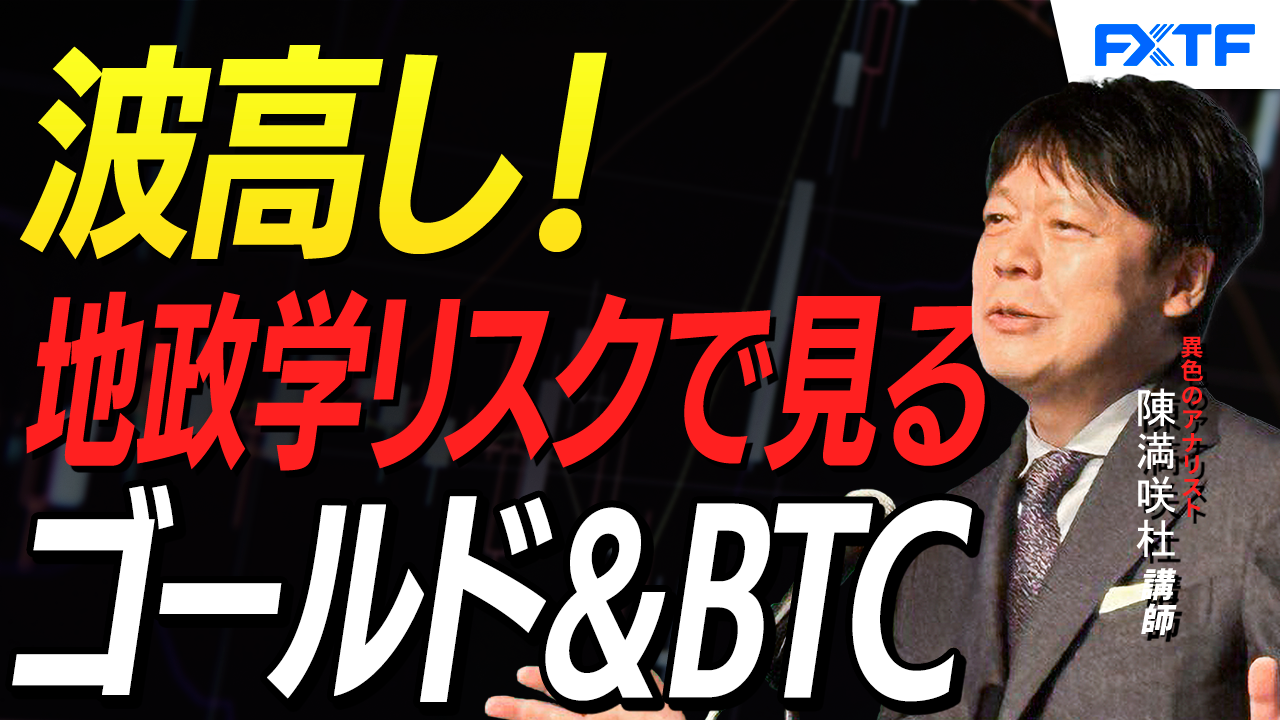 【動画】「波高し！地政学リスクでみるゴールド＆ビットコイン【後編】」陳満咲杜講師