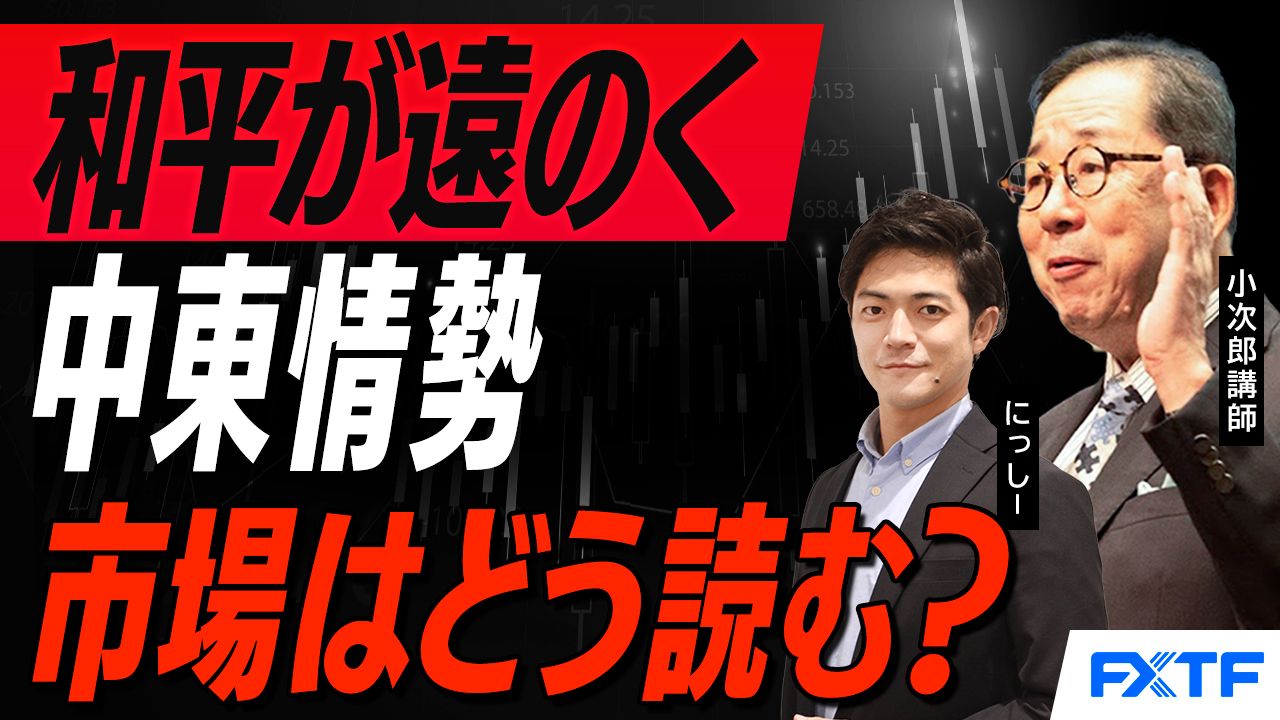 【動画】「市況解説　和平が遠のく中東情勢　マーケットはどう読む？【前編】」小次郎講師