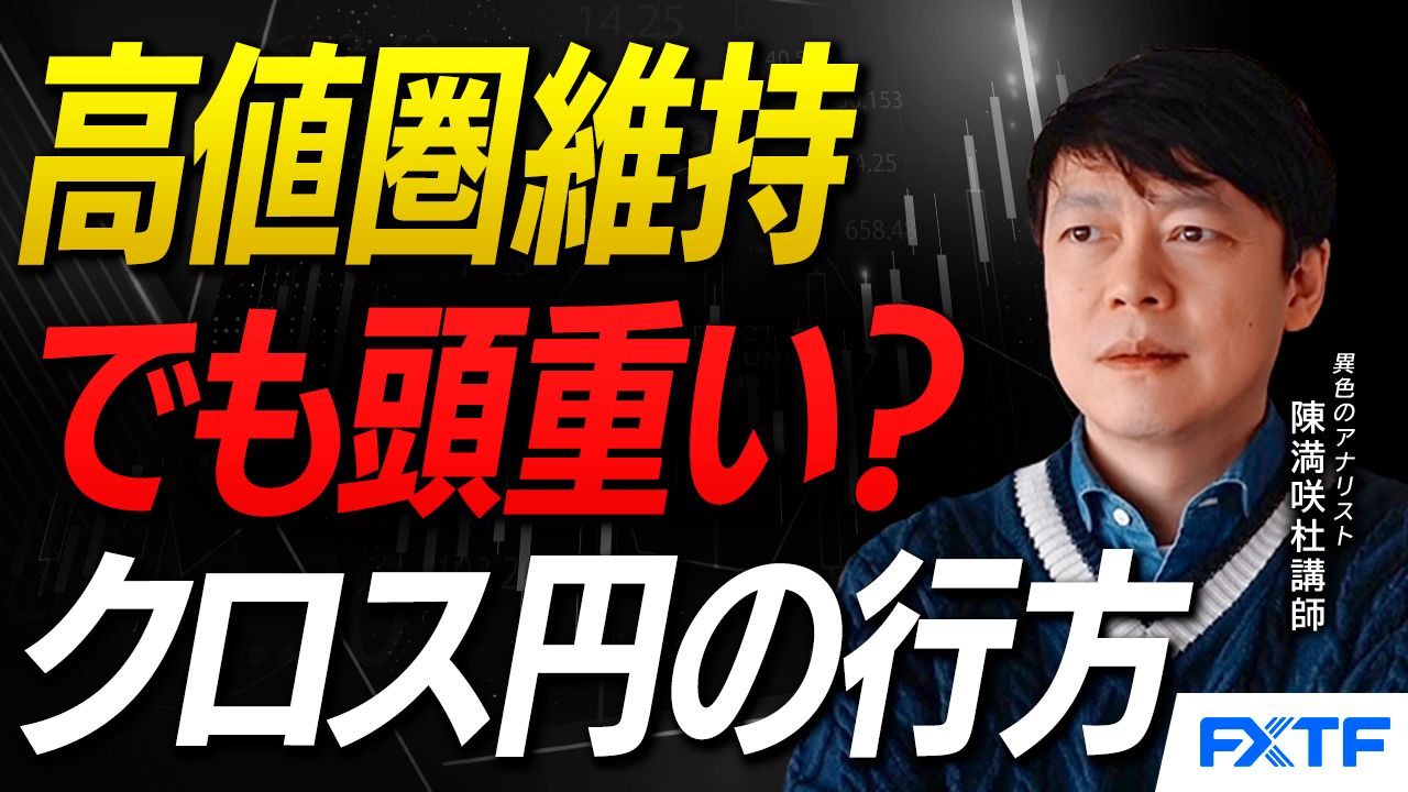 【動画】「高値圏維持でも頭重い？クロス円の行方【前編】」陳満咲杜講師