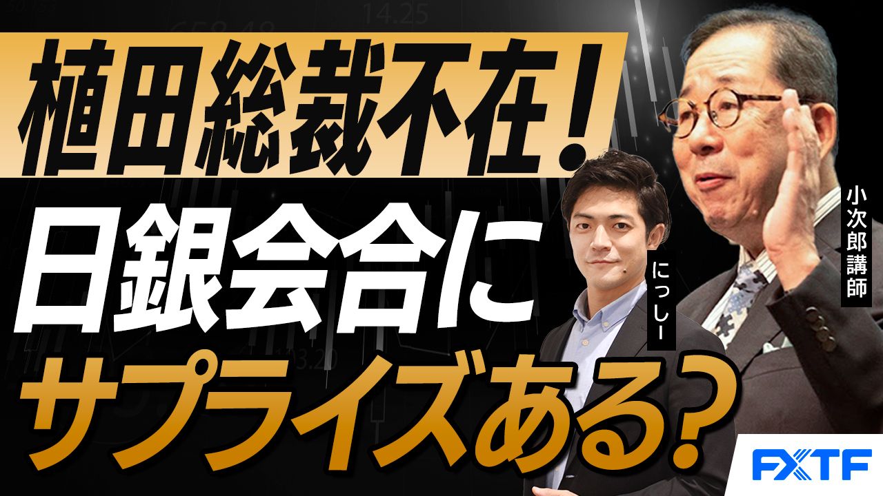 【動画】「市況解説　植田総裁不在！日銀金融政策決定会合、サプライズはあるのか？【後編】」小次郎講師