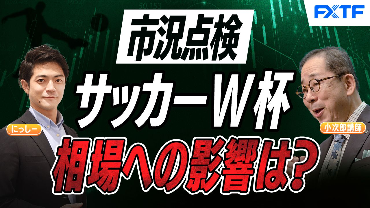 【動画】「市況解説　サッカーワールドカップの相場への影響！【前編】」小次郎講師
