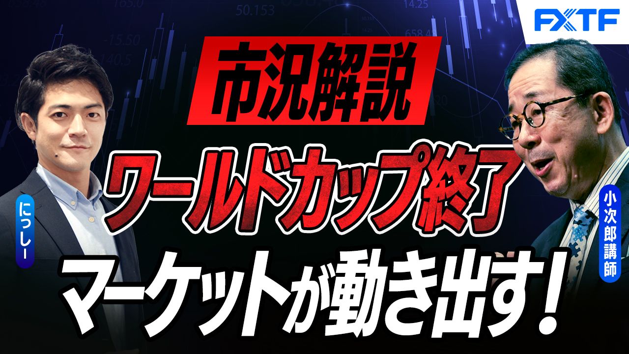 【動画】「市況解説　ワールドカップ終了！マーケットが動き出す！【後編】」小次郎講師