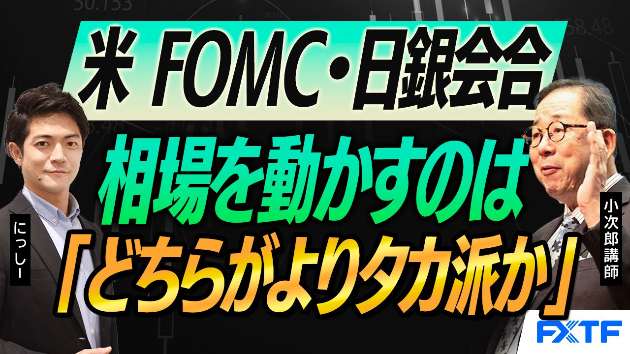 【動画】「米FOMC・日銀会合  相場を動かすのは 『どちらがよりタカ派か』【後編】」 小次郎講師