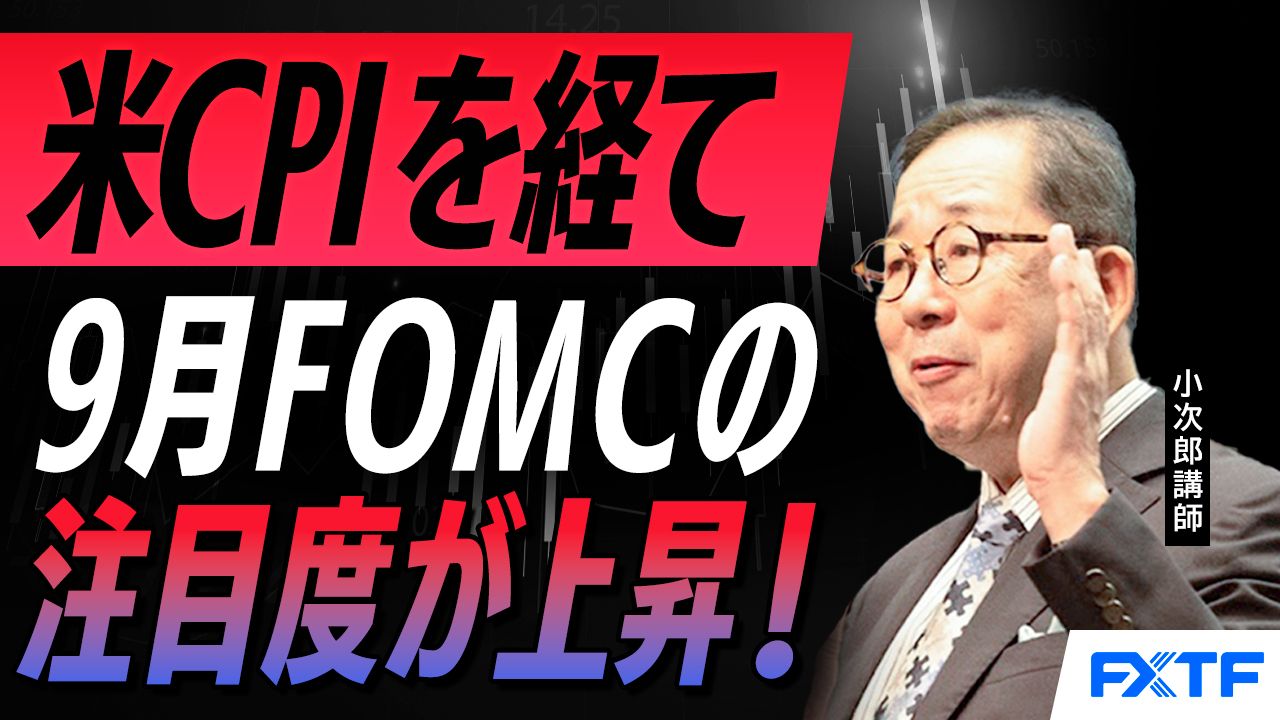 【動画】「米CPIを経て、９月のFOMCがさらに注目度が上がった！ 【後編】」 小次郎講師